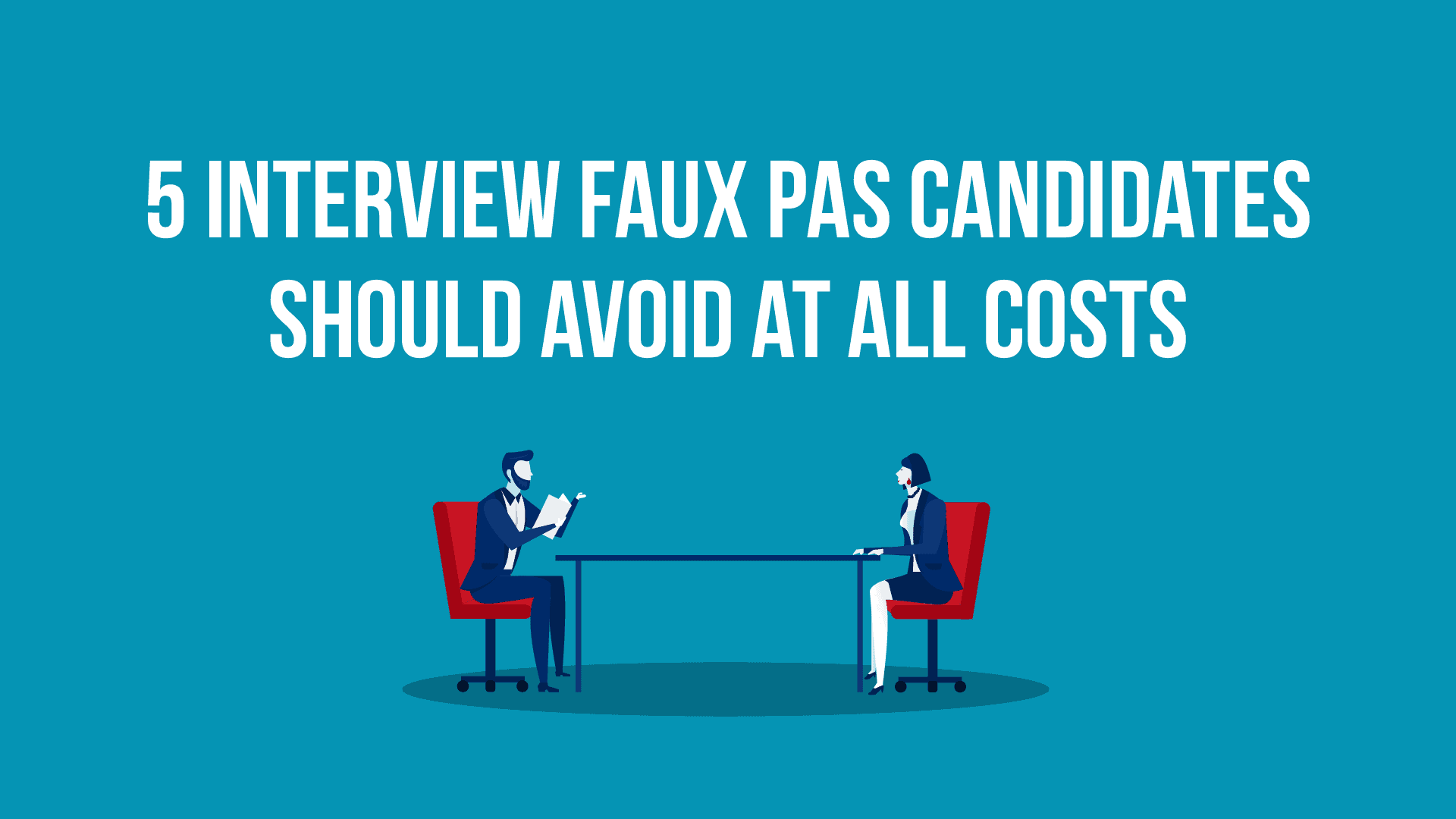 5 Interview Faux Pas Candidates Should Avoid at All Costs