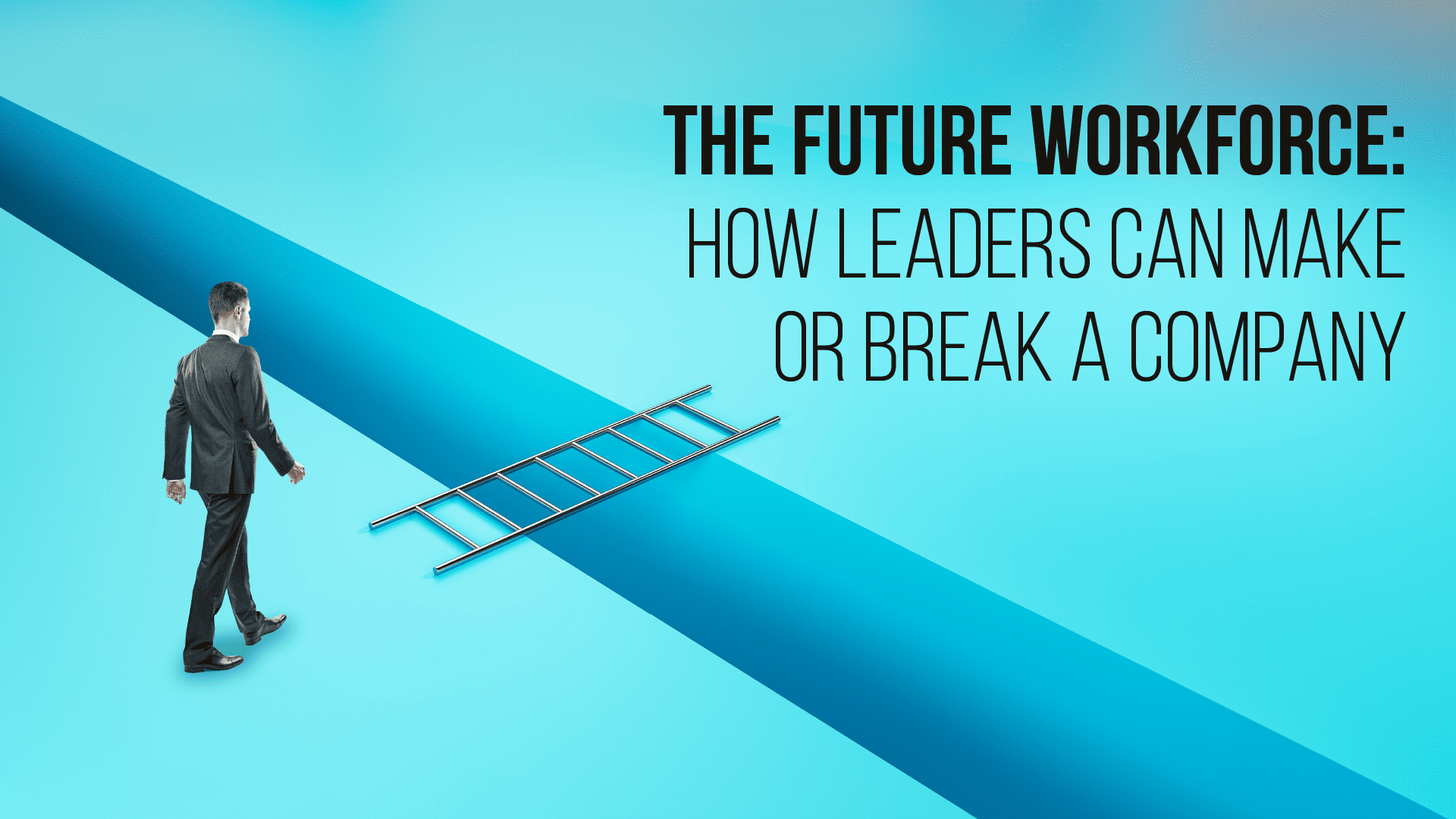 The Future Workforce: How Leaders Can Make or Break a Company