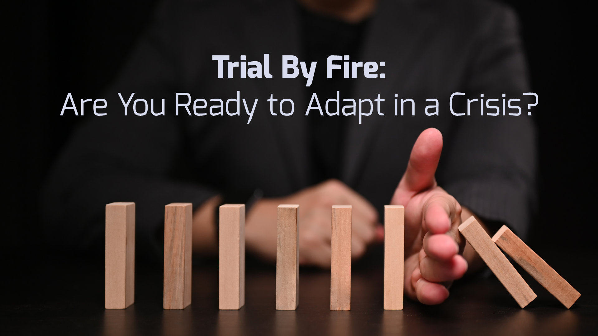 Trial By Fire: Are You Ready to Adapt in a Crisis?