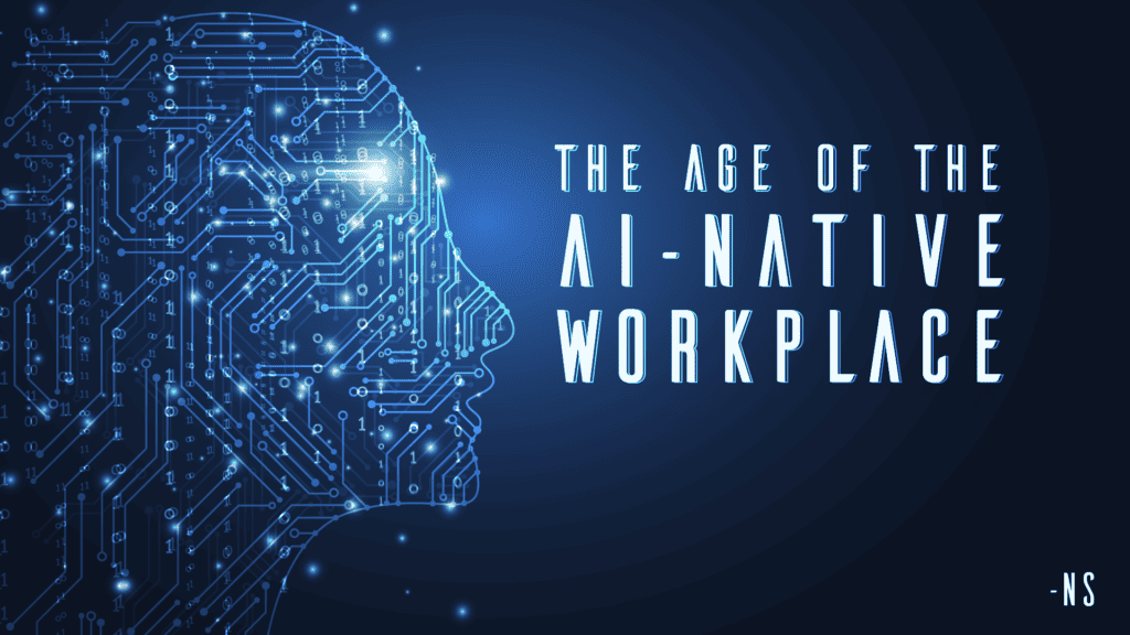 The Age of the AI-Native Workplace