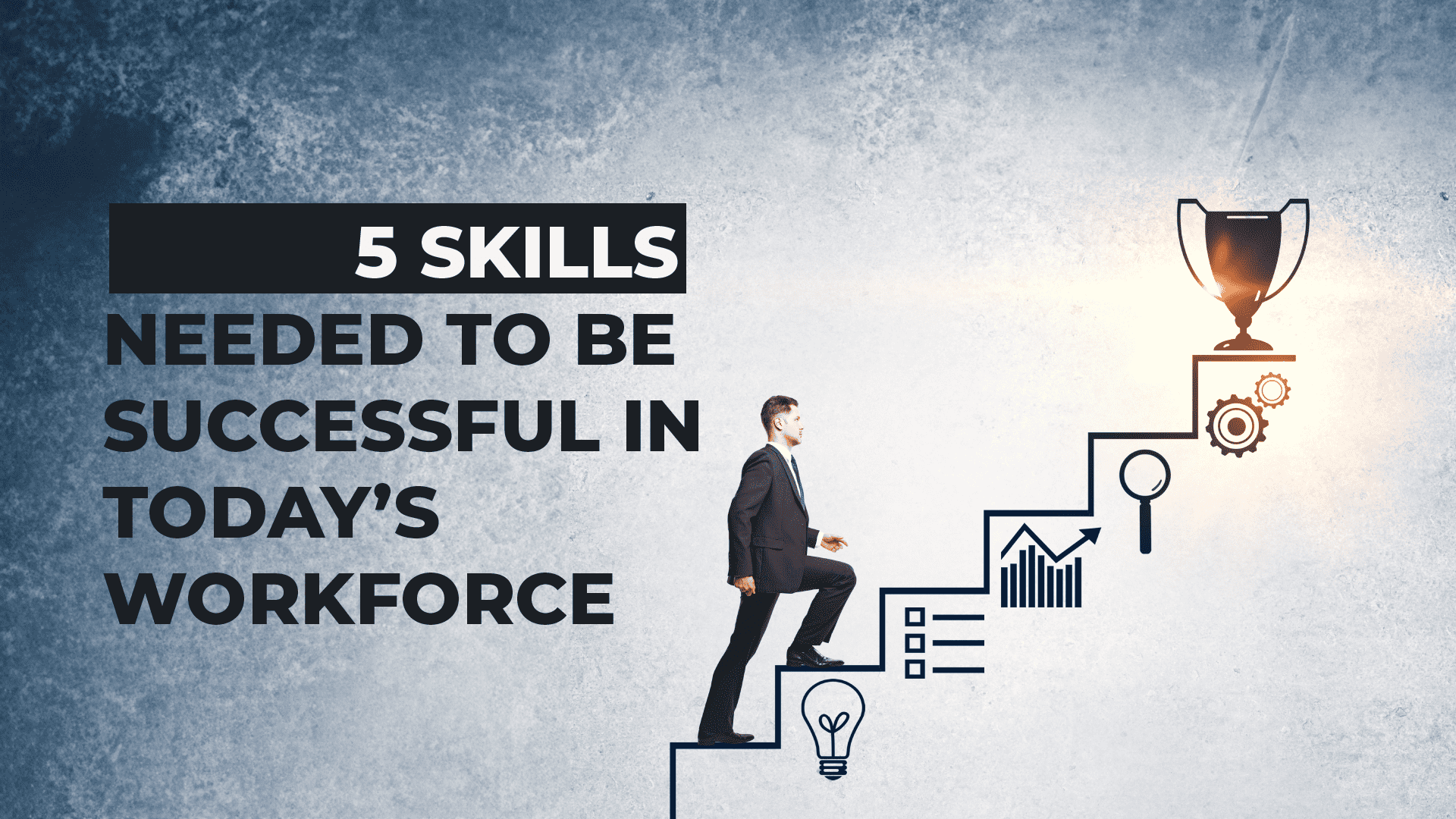 5 Skills Needed to be Successful in Today’s Workforce