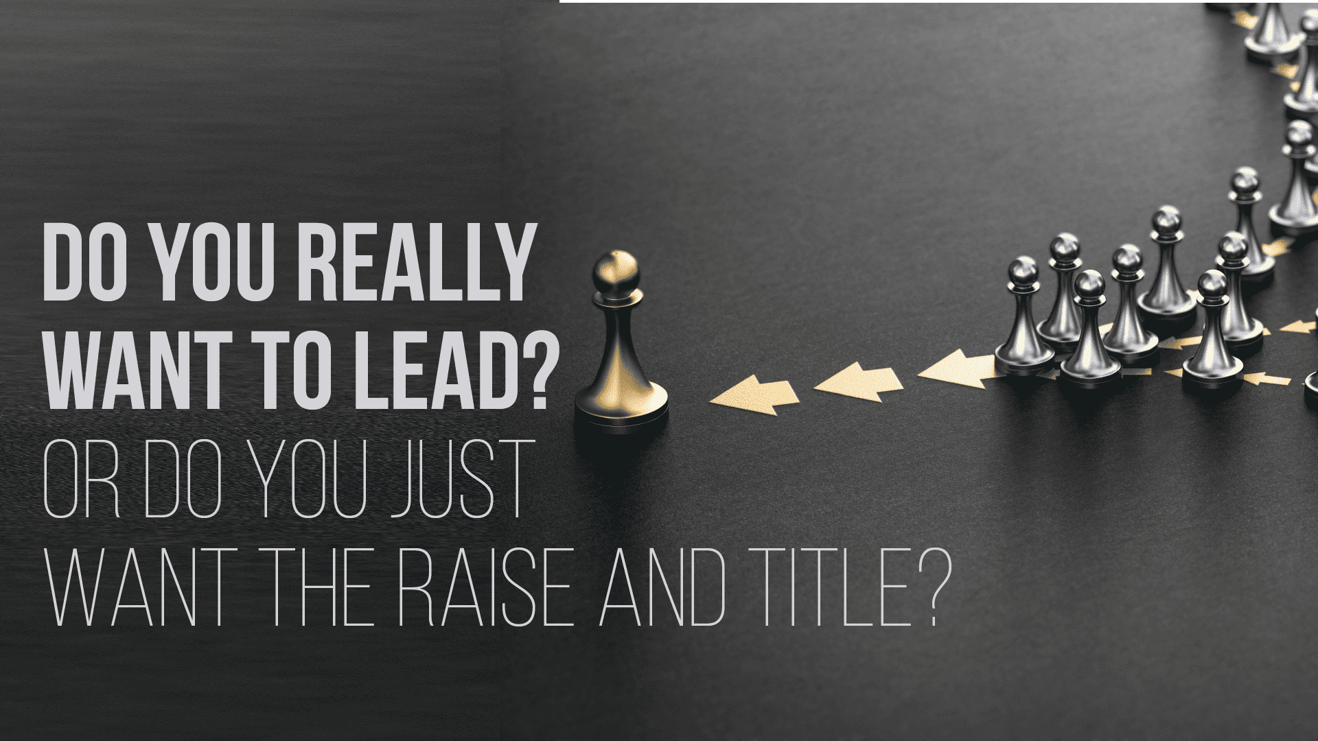 Do You Really Want to Lead? Or Do You Just Want the Raise and Title?