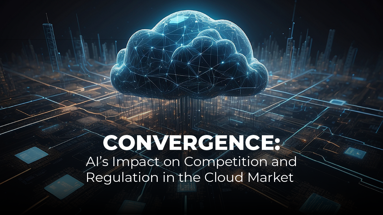 Convergence: AI’s Impact on Competition and Regulation in the Cloud Market