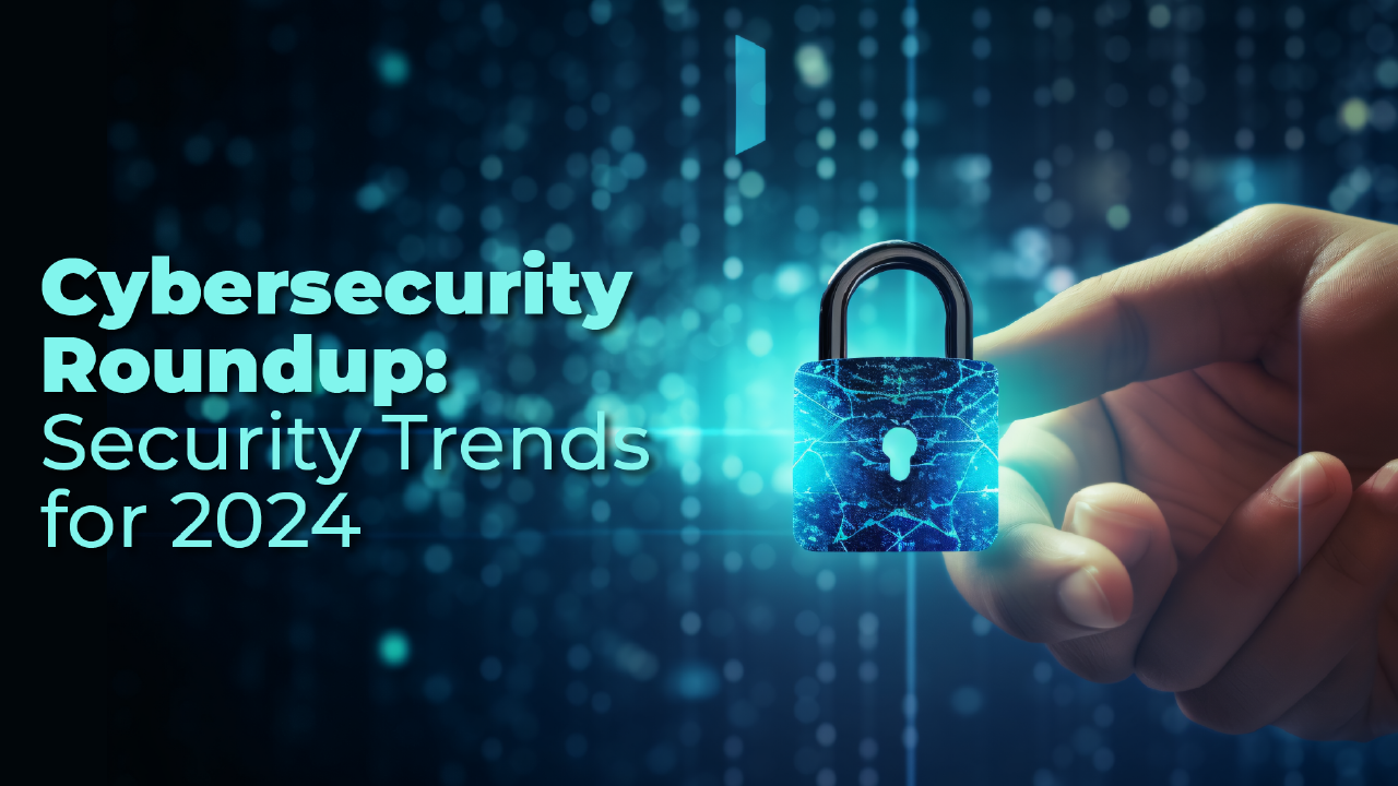 Cybersecurity Roundup: Security Trends for 2024