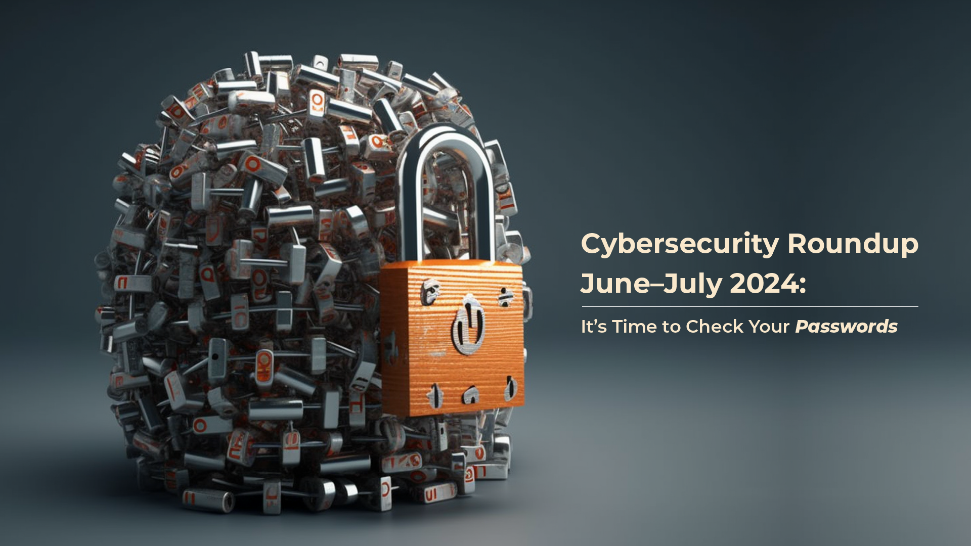 Cybersecurity Roundup for June–July 2024: It’s Time to Check Your Passwords