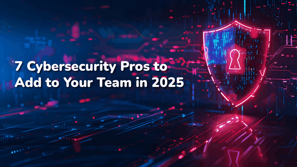 7 Essential Cybersecurity Roles to Strengthen Your Team in 2025