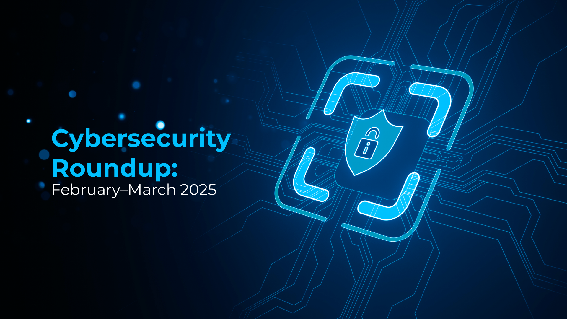 Cybersecurity Roundup: February–March 2025