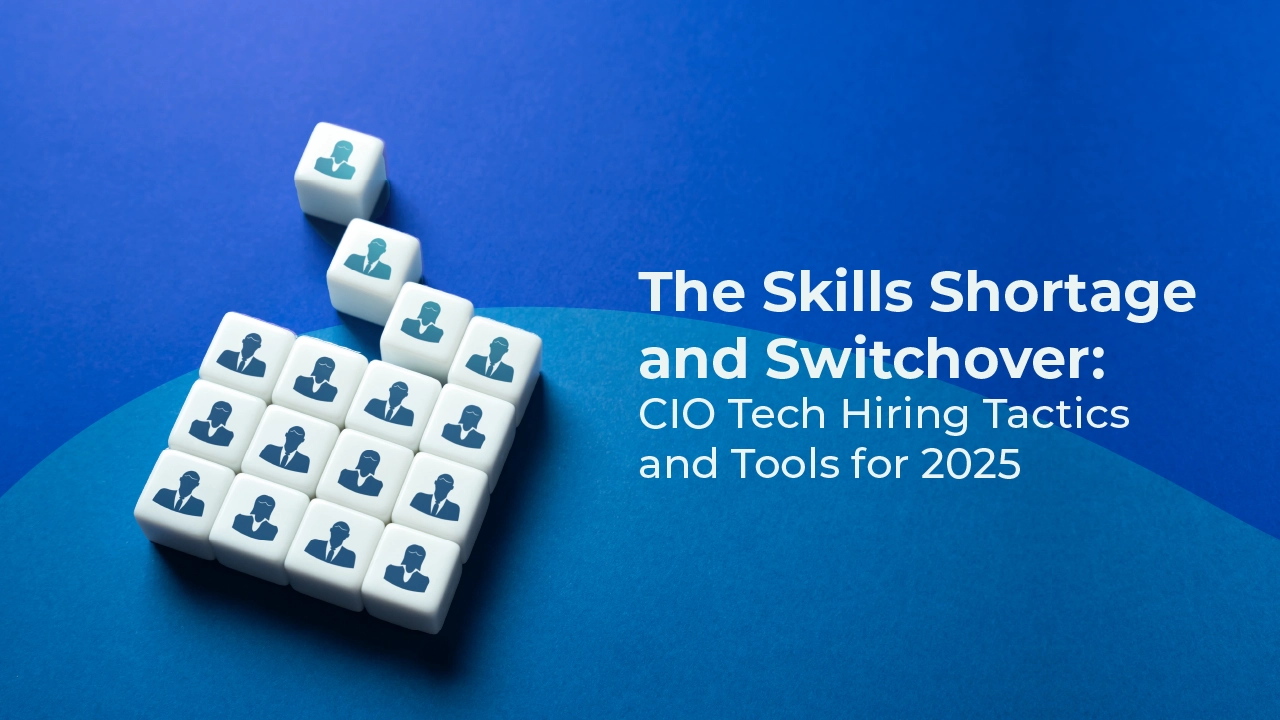 The Skills Shortage and Switchover: CIO Tech Hiring Tactics and Tools for 2025